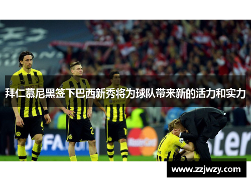 拜仁慕尼黑签下巴西新秀将为球队带来新的活力和实力