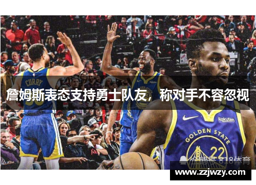 詹姆斯表态支持勇士队友，称对手不容忽视