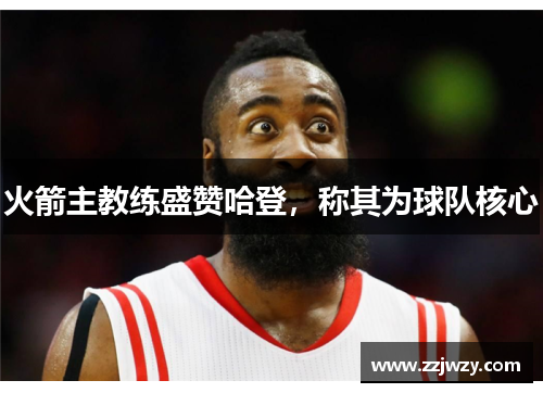 火箭主教练盛赞哈登，称其为球队核心