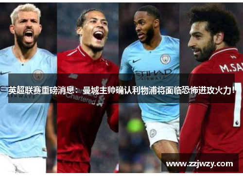 英超联赛重磅消息：曼城主帅确认利物浦将面临恐怖进攻火力！