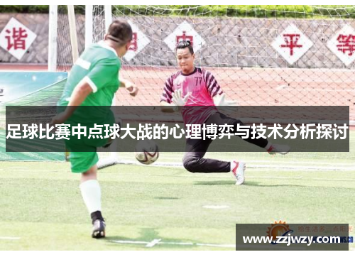 足球比赛中点球大战的心理博弈与技术分析探讨