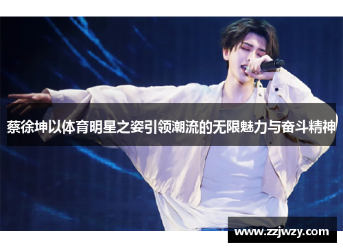 蔡徐坤以体育明星之姿引领潮流的无限魅力与奋斗精神