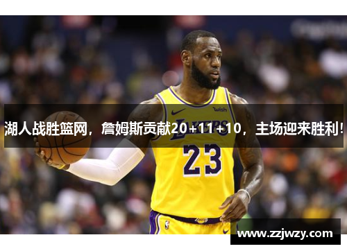 湖人战胜篮网，詹姆斯贡献20+11+10，主场迎来胜利！