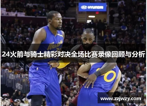 24火箭与骑士精彩对决全场比赛录像回顾与分析