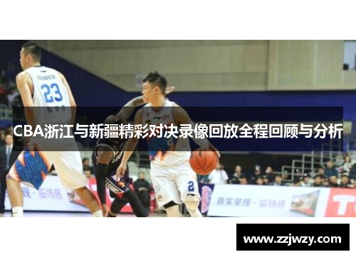 CBA浙江与新疆精彩对决录像回放全程回顾与分析
