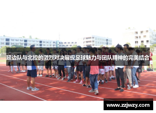 延边队与北控的激烈对决展现足球魅力与团队精神的完美结合