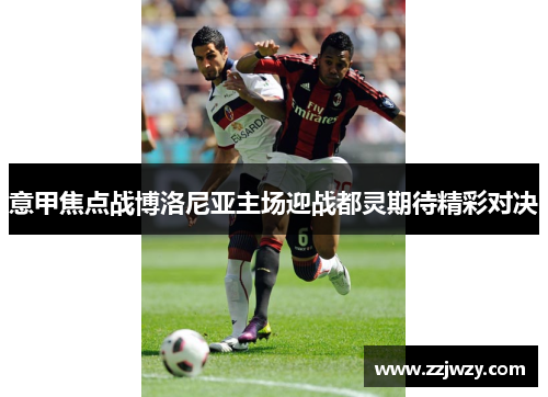 意甲焦点战博洛尼亚主场迎战都灵期待精彩对决
