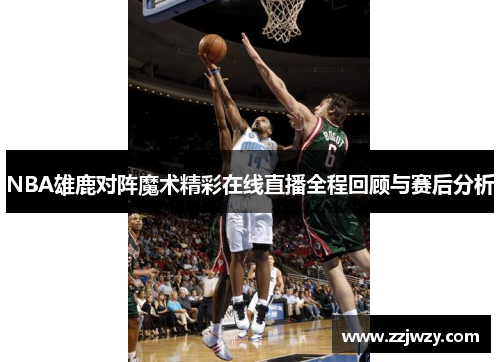 NBA雄鹿对阵魔术精彩在线直播全程回顾与赛后分析
