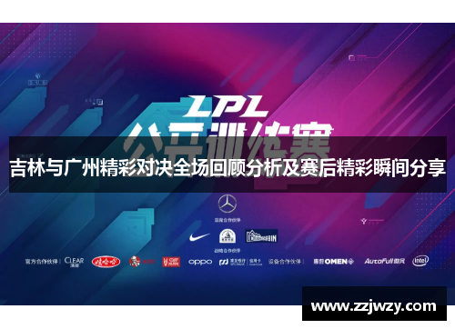 吉林与广州精彩对决全场回顾分析及赛后精彩瞬间分享