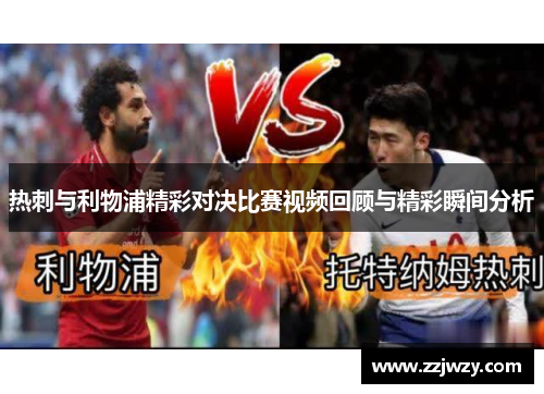 热刺与利物浦精彩对决比赛视频回顾与精彩瞬间分析